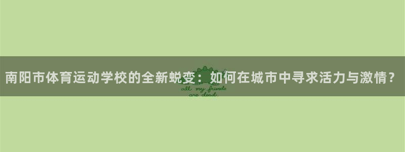 米兰体育官网下载平台是正规平台吗知乎:南阳市体育运动学校的全