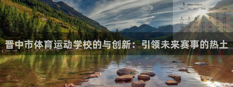 米兰体育官网下载招商电话号码是多少号:晋中市体育运动学校的与