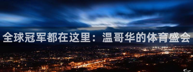 米兰体育官方正版app神州:全球冠军都在这里:温哥华的体育盛