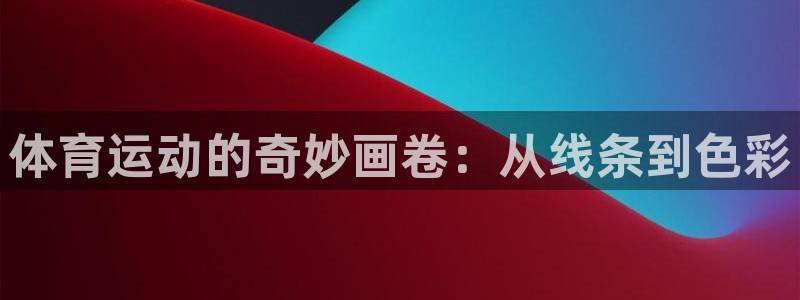 米兰体育官方正版app娱乐平台:体育运动的奇妙画卷:从线条到
